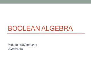 BOOLEAN ALGEBRA
Mohammed Alomaym
202624018
 