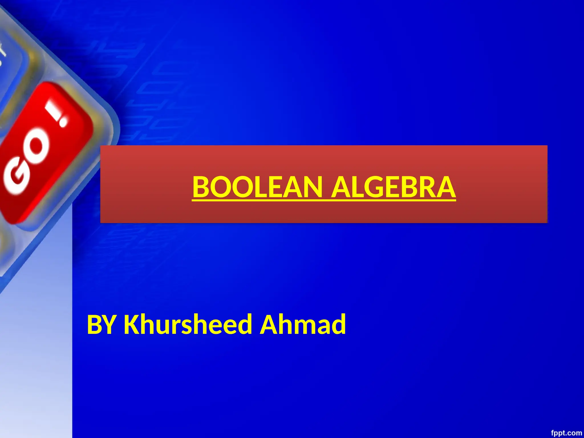 BOOLEAN ALGEBRA
BY Khursheed Ahmad
 