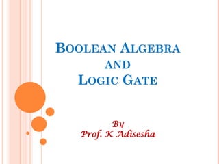 BOOLEAN ALGEBRA
AND
LOGIC GATE
BY
Prof. K Adisesha
 