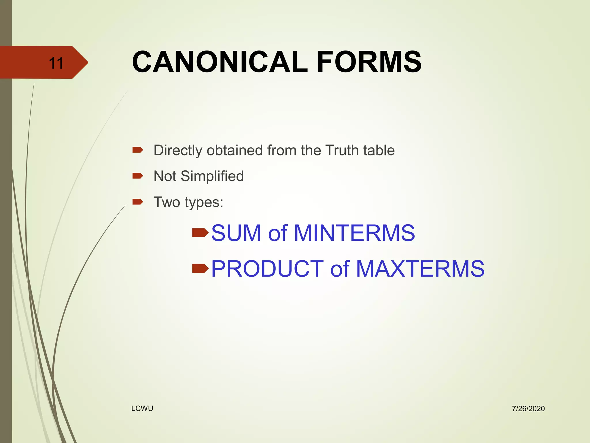 CANONICAL FORMS
 Directly obtained from the Truth table
 Not Simplified
 Two types:
SUM of MINTERMS
PRODUCT of MAXTERMS
7/26/2020LCWU
11
 
