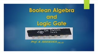 Boolean Algebra
and
Logic Gate
Prof. K ADISESHA (Ph. D)
 