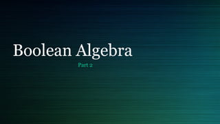 Boolean Algebra
Part 2
 