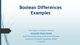 Boolean Differences
Examples
Fault Diagnosis and Failure Tolerance
Alexander Kwasi Amoah
Kwame Nkrumah University of Science and Technology
Department of Computer Engineering, Student
4th May 2017
 