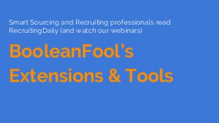 Smart Sourcing and Recruiting professionals read
RecruitingDaily (and watch our webinars)
BooleanFool’s
Extensions & Tools
 