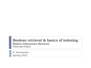 Boolean retrieval & basics of indexing
Modern Information Retrieval
University of Qom
Z. Imanimehr
Spring 2023
 