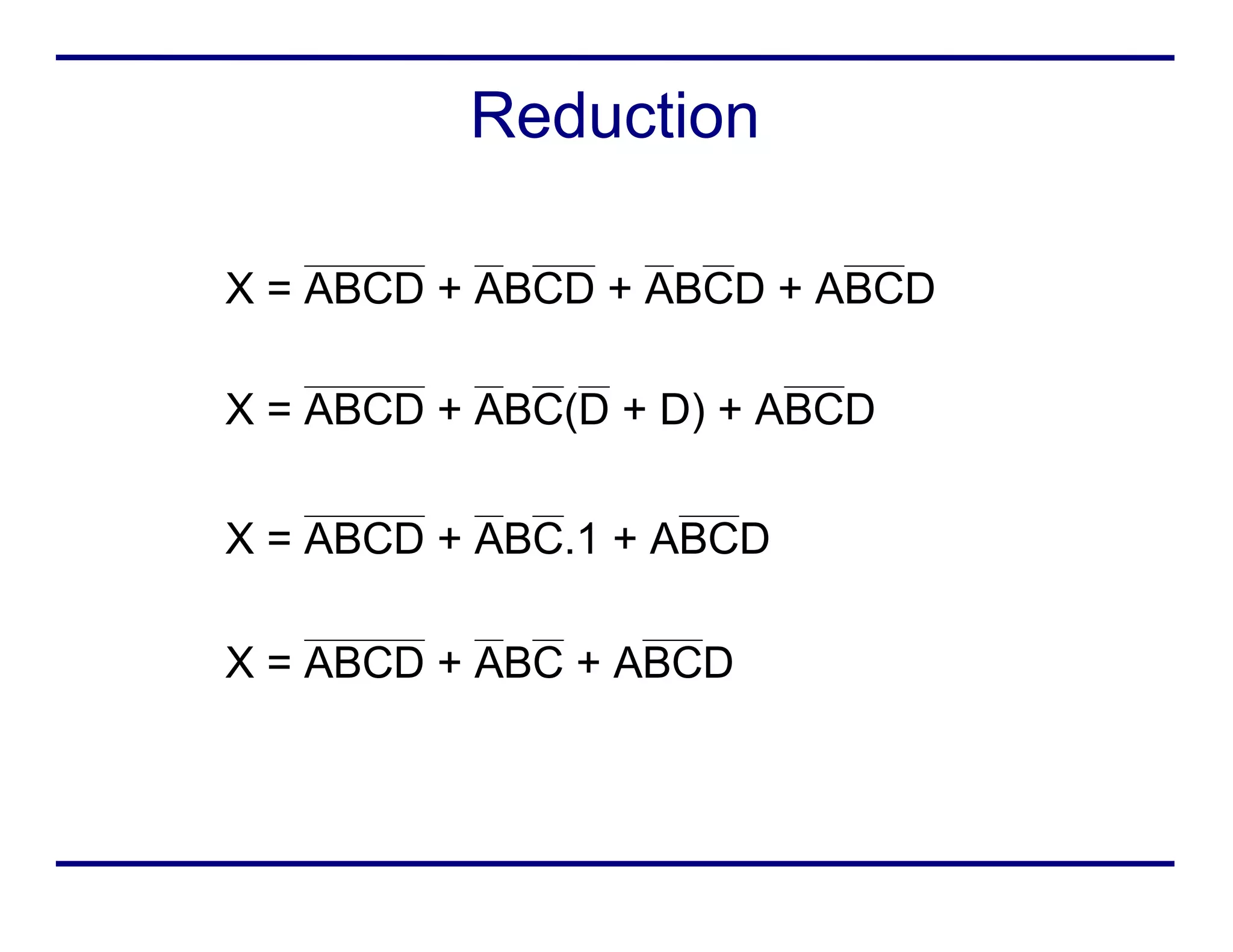 Reduction
X = ABCD + ABC + ABCD
X = ABCD + ABC(D + D) + ABCD
X = ABCD + ABCD + ABCD + ABCD
X = ABCD + ABC.1 + ABCD
 