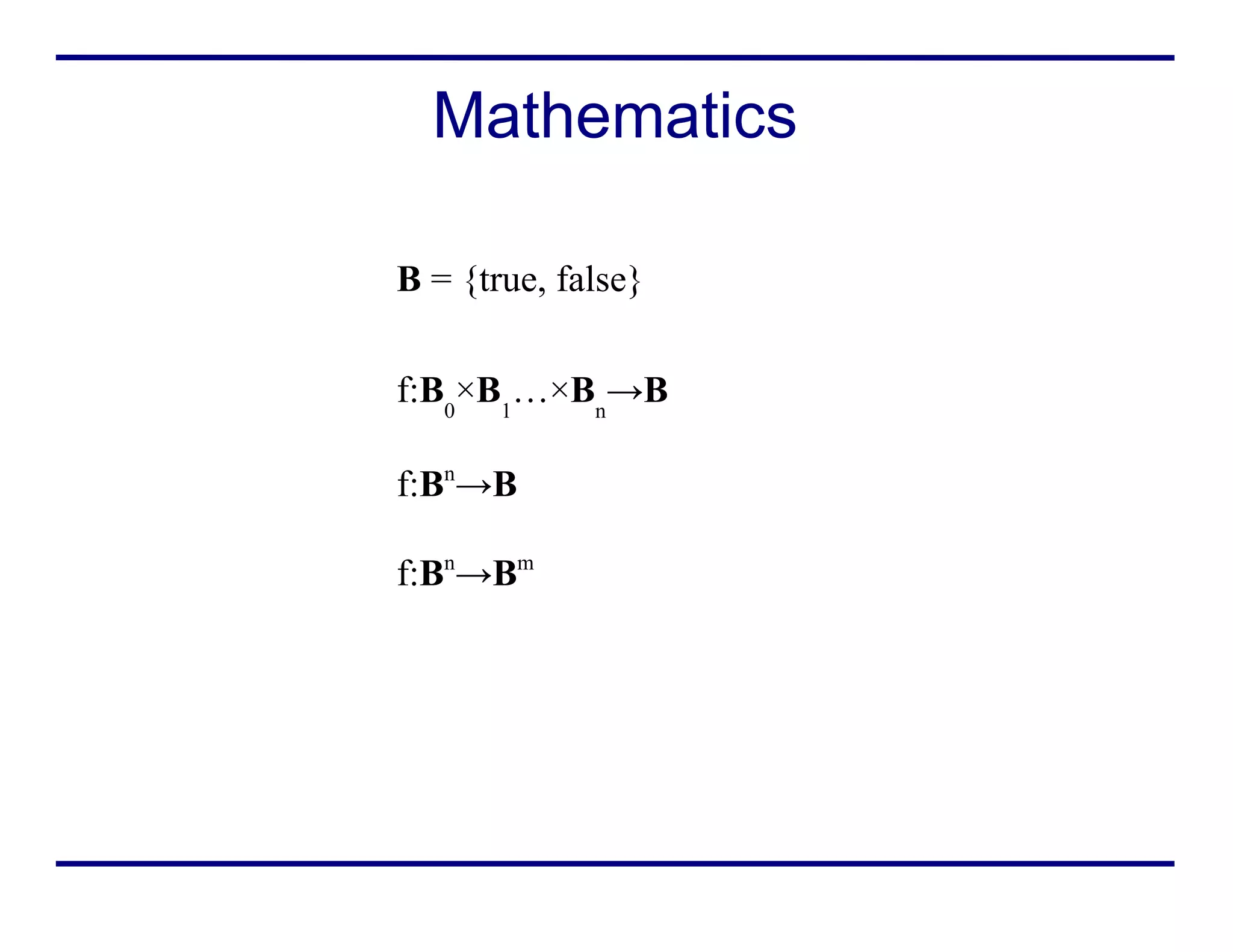 Mathematics
f:B0
×B1
…×Bn
→B
f:Bn
→B
f:Bn
→Bm
B = {true, false}
 
