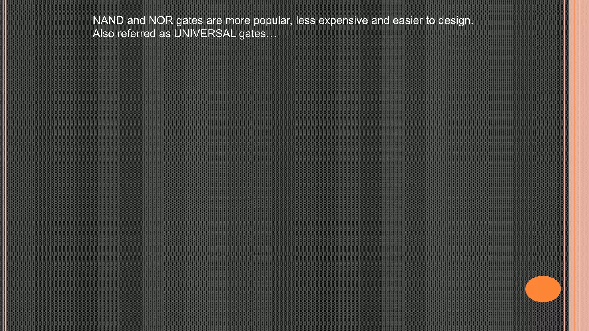 NAND and NOR gates are more popular, less expensive and easier to design.
Also referred as UNIVERSAL gates…
 
