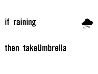 if raining
then takeUmbrella
 