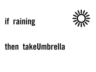 if raining
then takeUmbrella
 