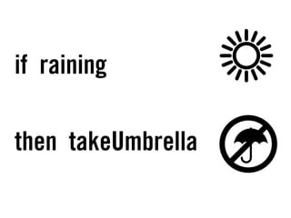 if raining
then takeUmbrella
 