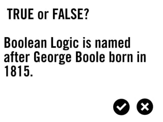 TRUE or FALSE?
Boolean Logic is named
after George Boole born in
1815.
 