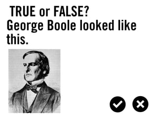 TRUE or FALSE?
George Boole looked like
this.
 