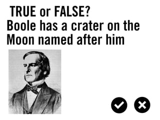 TRUE or FALSE?
Boole has a crater on the
Moon named after him
 