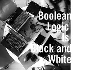 Boolean
Logic
Is
Black and
White
 