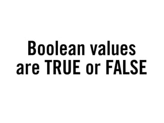 Boolean values
are TRUE or FALSE
 