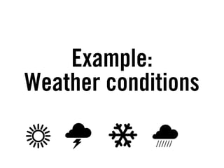 Example:
Weather conditions
 