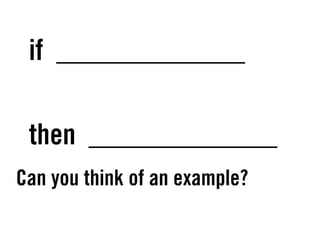 if _____________
then _____________
Can you think of an example?
 