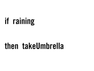 if raining
then takeUmbrella
 