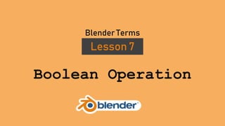 Boolean Operation
Lesson 7
Blender Terms
 