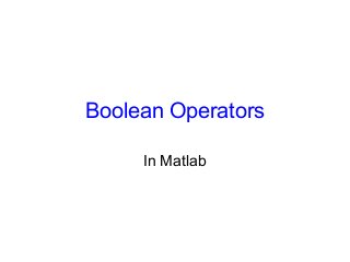 Boolean Operators 
In Matlab 
 