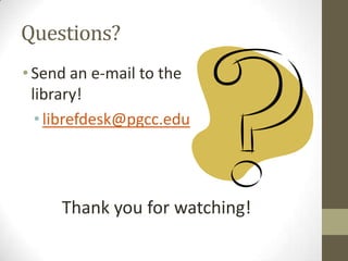 Questions?
• Send an e-mail to the
  library!
   • librefdesk@pgcc.edu




     Thank you for watching!
 