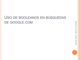 USO DE BOOLEANOS EN BÚSQUEDAS
DE GOOGLE.COM
Booleanosengoogle-RodrigoSimbrelo
1
 