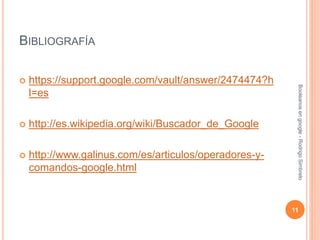 BIBLIOGRAFÍA
 https://support.google.com/vault/answer/2474474?h
l=es
 http://es.wikipedia.org/wiki/Buscador_de_Google
 http://www.galinus.com/es/articulos/operadores-y-
comandos-google.html
Booleanosengoogle-RodrigoSimbrelo
11
 