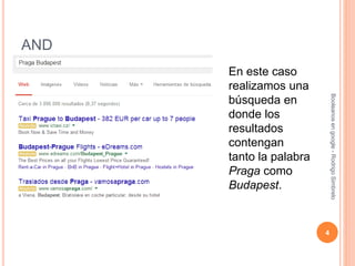 AND
En este caso
realizamos una
búsqueda en
donde los
resultados
contengan
tanto la palabra
Praga como
Budapest.
4
Booleanosengoogle-RodrigoSimbrelo
 