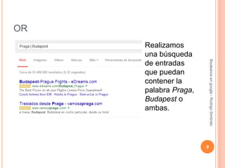 OR
Realizamos
una búsqueda
de entradas
que puedan
contener la
palabra Praga,
Budapest o
ambas.
9
Booleanosengoogle-RodrigoSimbrelo
 