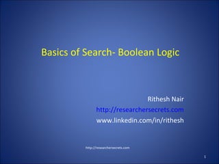Basics of Search- Boolean Logic
Rithesh Nair
http://researchersecrets.com
www.linkedin.com/in/rithesh
http://researchersecrets.com
1
 