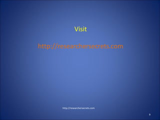 Visit
http://researchersecrets.com
http://researchersecrets.com
9
 