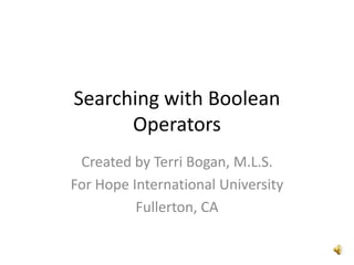 Searching with Boolean Operators Created by Terri Bogan, M.L.S. For Hope International University Fullerton, CA 