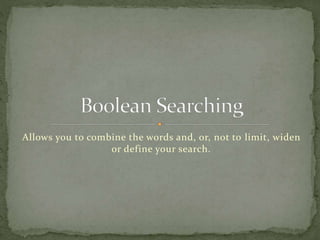 Allows you to combine the words and, or, not to limit, widen
or define your search.
 