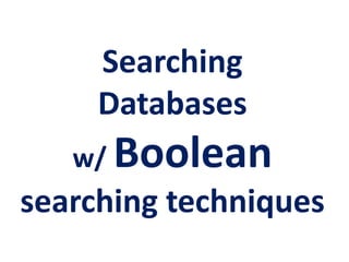 Searching 
Databases 
w/ Boolean 
searching techniques 
 