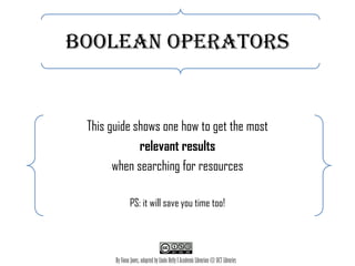 Boolean operators

This guide shows one how to get the most
relevant results
when searching for resources
PS: it will save you time too!

By Fiona Jones, adapted by Linda Kelly l Academic Librarian @ UCT Libraries

 