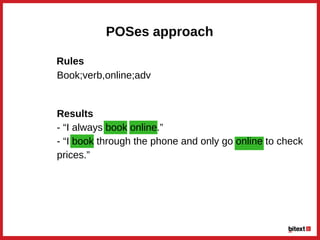POSes approach
Results
­ “I always book online.”
­ “I book through the phone and only go online to check
prices.”
Book;verb,online;adv
Rules
 