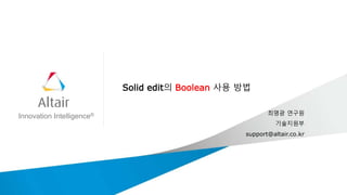 Innovation Intelligence®
Solid edit의 Boolean 사용 방법
최명광 연구원
기술지원부
support@altair.co.kr
 