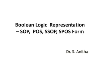 Boolean Logic Representation
– SOP, POS, SSOP, SPOS Form
Dr. S. Anitha
 