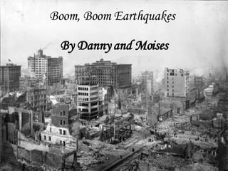 Boom, Boom Earthquakes   By Danny and Moises 