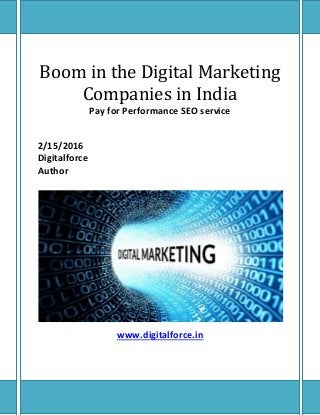 Boom in the Digital Marketing
Companies in India
Pay for Performance SEO service
2/15/2016
Digitalforce
Author
www.digitalforce.in
 