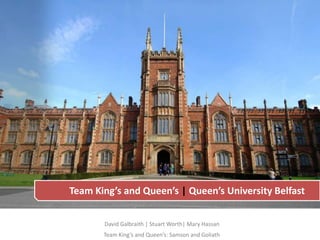 Team King’s and Queen’s | Queen’s University Belfast

       David Galbraith | Stuart Worth| Mary Hassan
       Team King’s and Queen’s: Samson and Goliath
 
