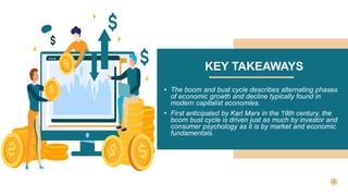 KEY TAKEAWAYS
• The boom and bust cycle describes alternating phases
of economic growth and decline typically found in
mod...