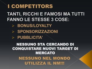  BONUS/LOYALTY
 SPONSORIZZAZIONI
 PUBBLICITA’
NESSUNO STA CERCANDO DI
CONQUISTARE NUOVI TARGET DI
MERCATO

 