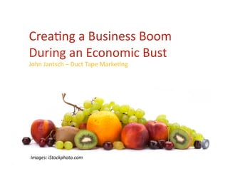 Crea%ng a Business Boom 
During an Economic Bust 
John Jantsch – Duct Tape Marke%ng 




Images: iStockphoto.com 
 