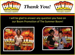 Thank You!

I will be glad to answer any question you have on
   our Boom Promotion of The Summer Boom!
 
