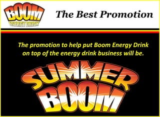 The Best Promotion


The promotion to help put Boom Energy Drink
 on top of the energy drink business will be.
 