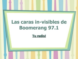 Las caras in-visibles de Boomerang 97.1 Tu radio! 