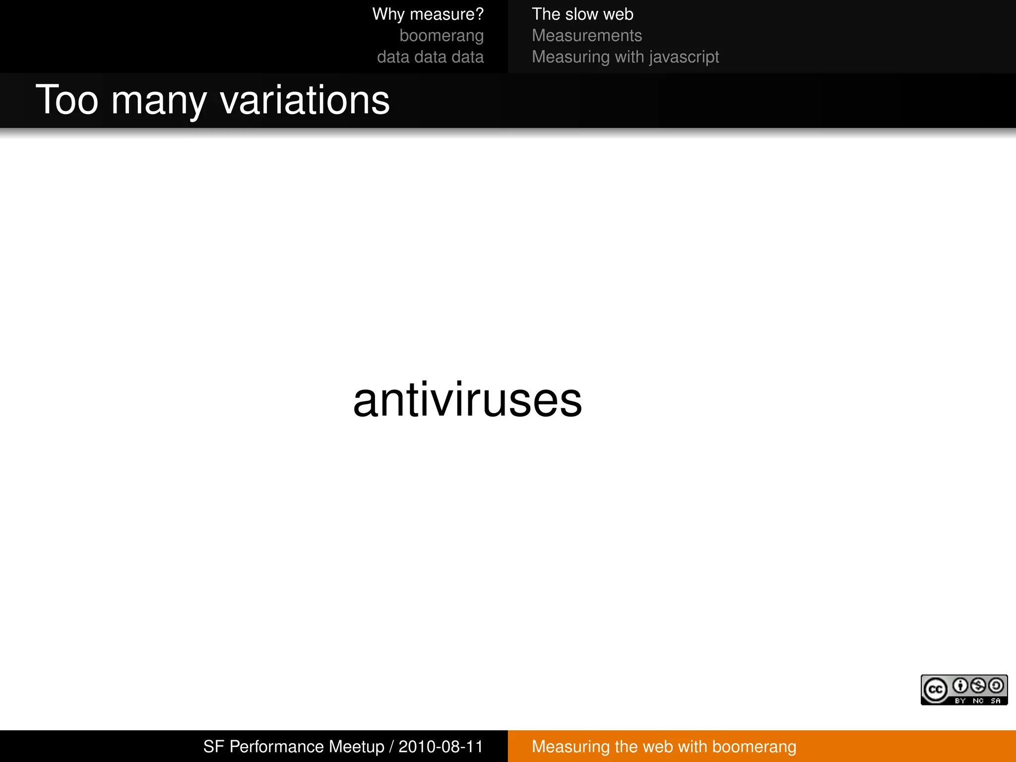 Why measure?     The slow web
                               boomerang     Measurements
                            data data data   Measuring with javascript


Too many variations




                          antiviruses




        SF Performance Meetup / 2010-08-11   Measuring the web with boomerang
 