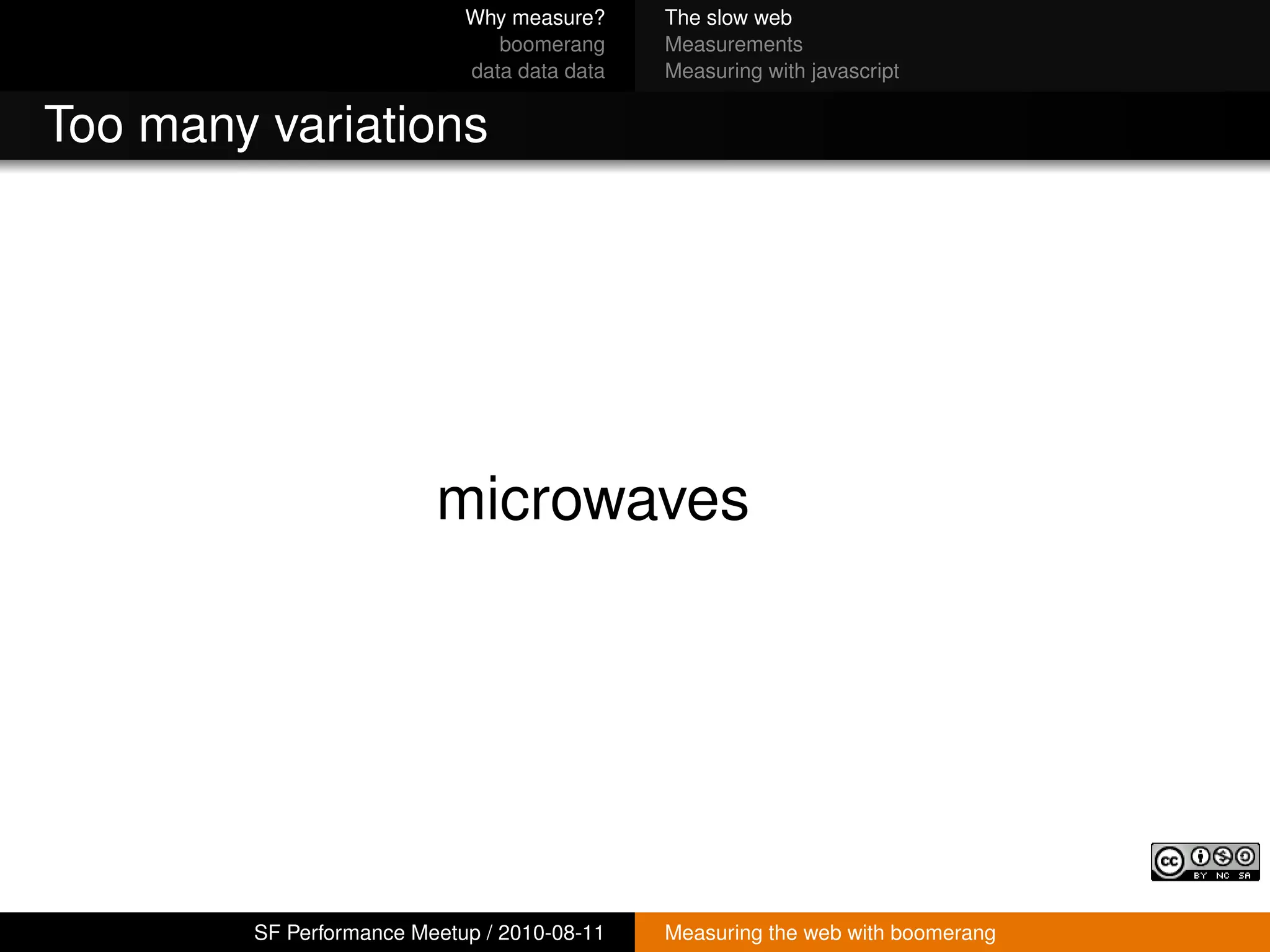 Why measure?     The slow web
                               boomerang     Measurements
                            data data data   Measuring with javascript


Too many variations




                         microwaves




        SF Performance Meetup / 2010-08-11   Measuring the web with boomerang
 
